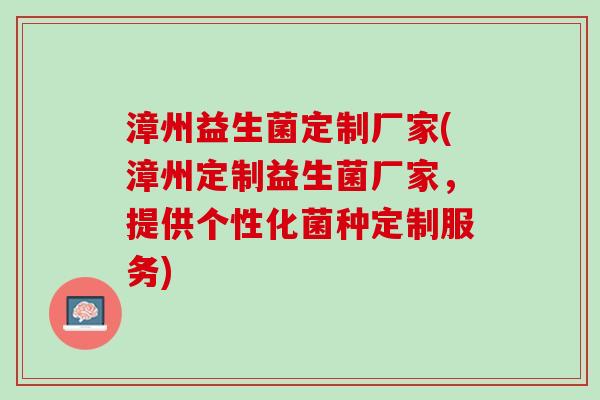 漳州益生菌定制厂家(漳州定制益生菌厂家，提供个性化菌种定制服务)