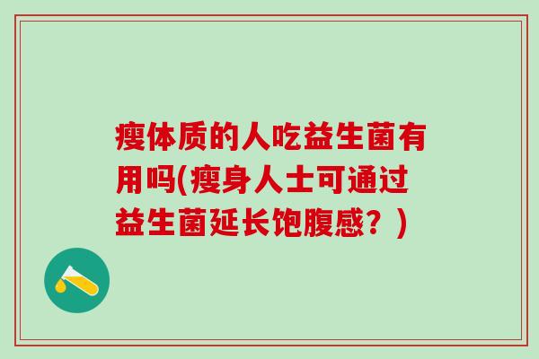 瘦体质的人吃益生菌有用吗(瘦身人士可通过益生菌延长饱腹感？)