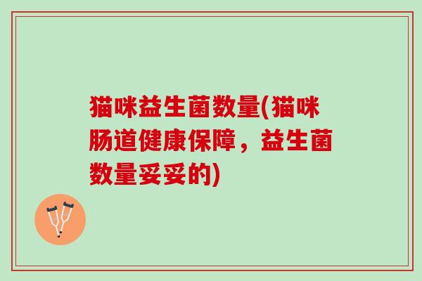 猫咪益生菌数量(猫咪肠道健康保障，益生菌数量妥妥的)