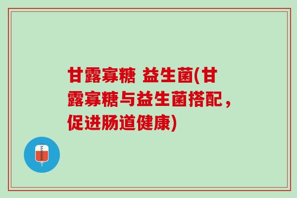 甘露寡糖 益生菌(甘露寡糖与益生菌搭配，促进肠道健康)