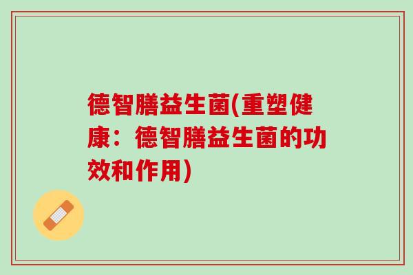 德智膳益生菌(重塑健康：德智膳益生菌的功效和作用)