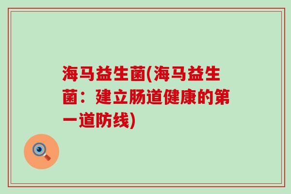 海马益生菌(海马益生菌：建立肠道健康的第一道防线)