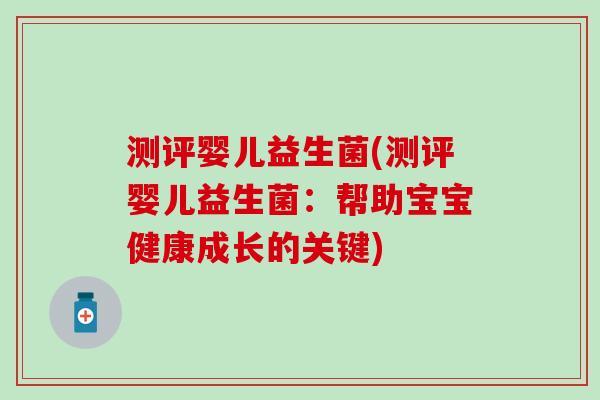 测评婴儿益生菌(测评婴儿益生菌：帮助宝宝健康成长的关键)