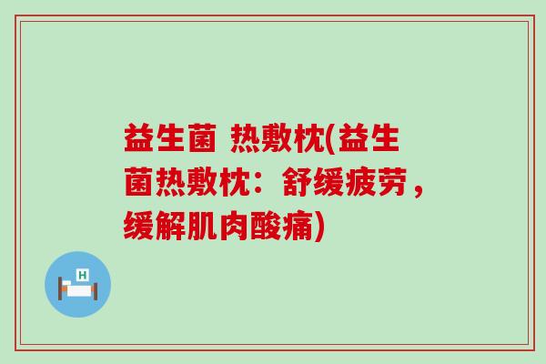 益生菌 热敷枕(益生菌热敷枕：舒缓疲劳，缓解肌肉酸痛)