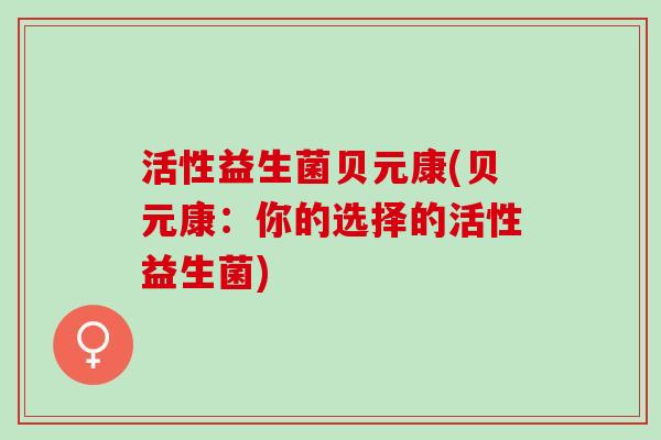 活性益生菌贝元康(贝元康：你的选择的活性益生菌)