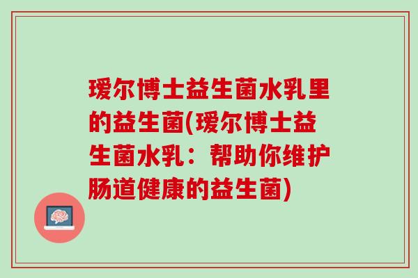 瑷尔博士益生菌水乳里的益生菌(瑷尔博士益生菌水乳：帮助你维护肠道健康的益生菌)