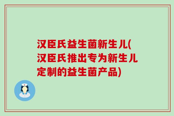 汉臣氏益生菌新生儿(汉臣氏推出专为新生儿定制的益生菌产品)