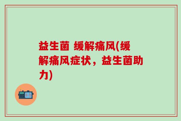 益生菌 缓解痛风(缓解痛风症状，益生菌助力)