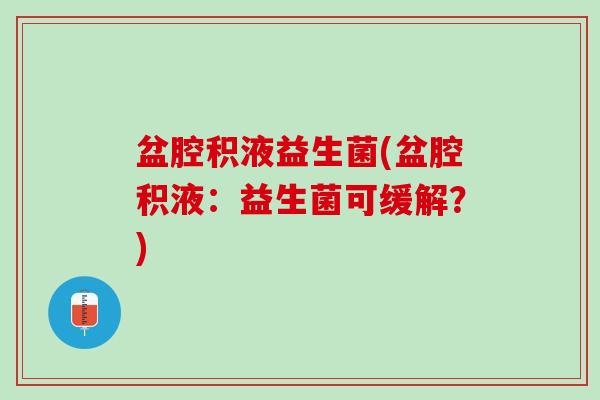 盆腔积液益生菌(盆腔积液：益生菌可缓解？)