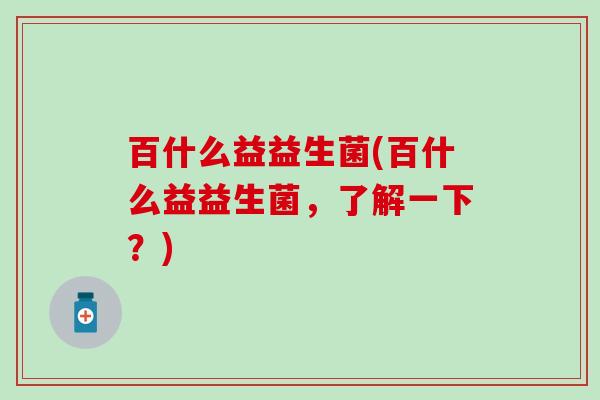 百什么益益生菌(百什么益益生菌，了解一下？)