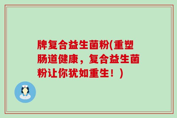 牌复合益生菌粉(重塑肠道健康，复合益生菌粉让你犹如重生！)