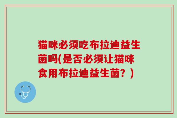 猫咪必须吃布拉迪益生菌吗(是否必须让猫咪食用布拉迪益生菌？)