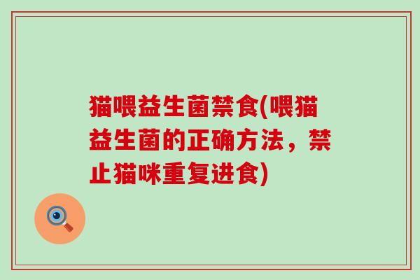 猫喂益生菌禁食(喂猫益生菌的正确方法，禁止猫咪重复进食)