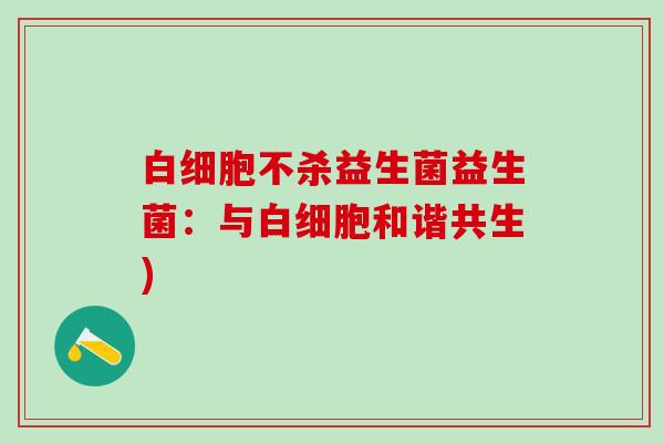 白细胞不杀益生菌益生菌：与白细胞和谐共生)