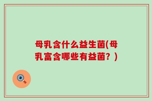 母乳含什么益生菌(母乳富含哪些有益菌？)