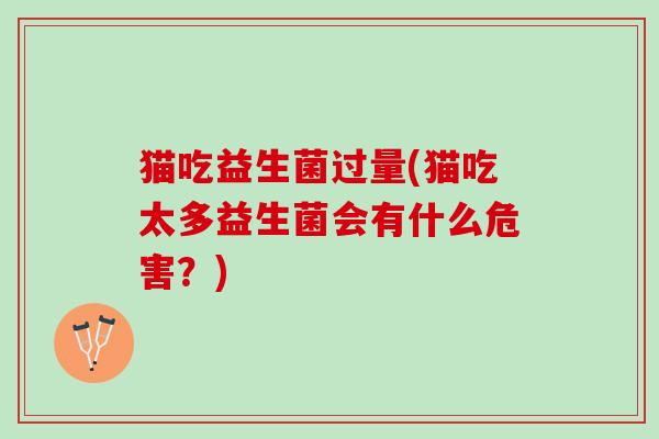 猫吃益生菌过量(猫吃太多益生菌会有什么危害？)
