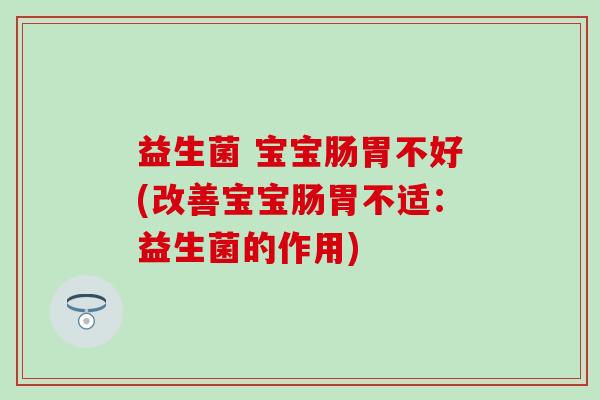 益生菌 宝宝肠胃不好(改善宝宝肠胃不适：益生菌的作用)