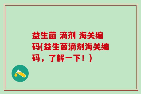 益生菌 滴剂 海关编码(益生菌滴剂海关编码，了解一下！)