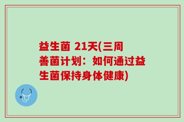 益生菌 21天(三周善菌计划：如何通过益生菌保持身体健康)