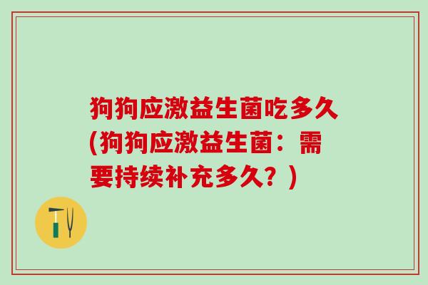 狗狗应激益生菌吃多久(狗狗应激益生菌：需要持续补充多久？)