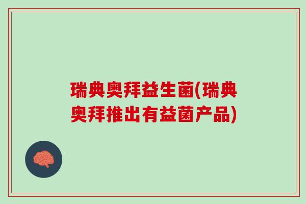 瑞典奥拜益生菌(瑞典奥拜推出有益菌产品)