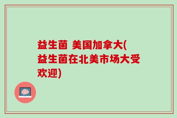 益生菌 美国加拿大(益生菌在北美市场大受欢迎)