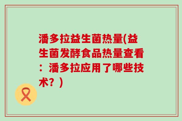 潘多拉益生菌热量(益生菌发酵食品热量查看：潘多拉应用了哪些技术？)