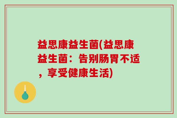 益思康益生菌(益思康益生菌：告别肠胃不适，享受健康生活)