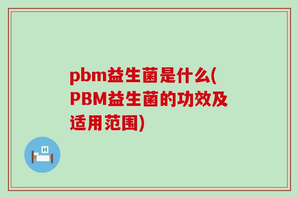 pbm益生菌是什么(PBM益生菌的功效及适用范围)