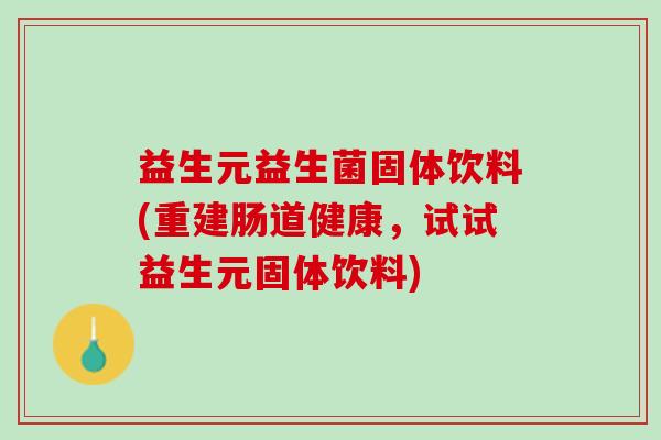 益生元益生菌固体饮料(重建肠道健康，试试益生元固体饮料)