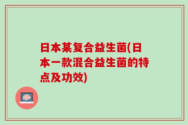 日本某复合益生菌(日本一款混合益生菌的特点及功效)