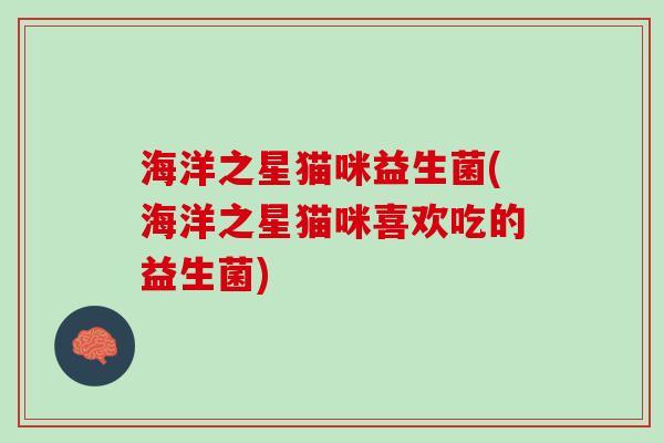 海洋之星猫咪益生菌(海洋之星猫咪喜欢吃的益生菌)