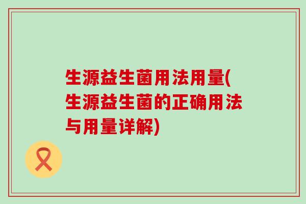 生源益生菌用法用量(生源益生菌的正确用法与用量详解)