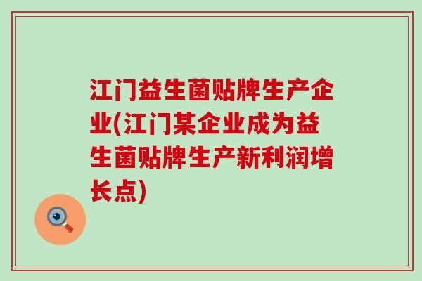 江门益生菌贴牌生产企业(江门某企业成为益生菌贴牌生产新利润增长点)