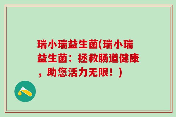 瑞小瑞益生菌(瑞小瑞益生菌：拯救肠道健康，助您活力无限！)