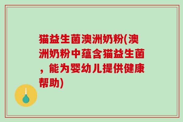 猫益生菌澳洲奶粉(澳洲奶粉中蕴含猫益生菌，能为婴幼儿提供健康帮助)