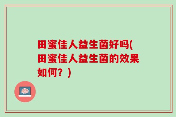 田蜜佳人益生菌好吗(田蜜佳人益生菌的效果如何？)