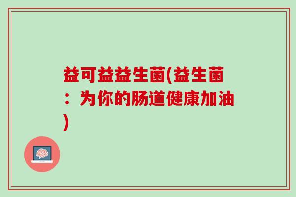 益可益益生菌(益生菌：为你的肠道健康加油)