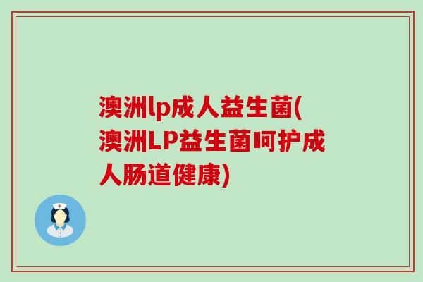 澳洲lp成人益生菌(澳洲LP益生菌呵护成人肠道健康)