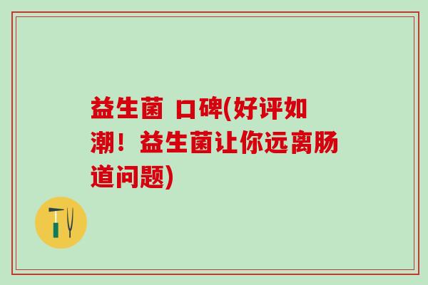益生菌 口碑(好评如潮！益生菌让你远离肠道问题)