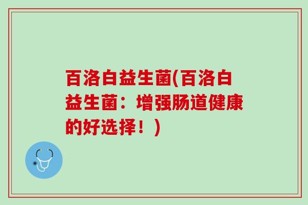 百洛白益生菌(百洛白益生菌：增强肠道健康的好选择！)