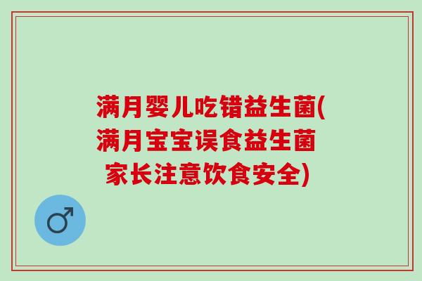 满月婴儿吃错益生菌(满月宝宝误食益生菌  家长注意饮食安全)