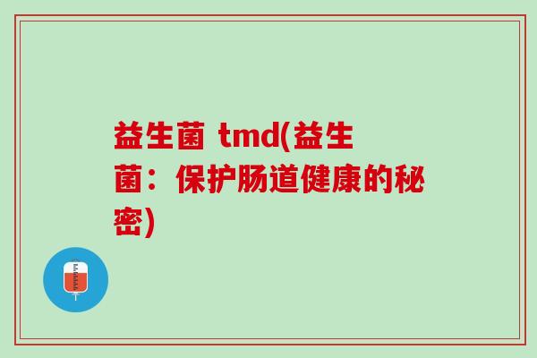 益生菌 tmd(益生菌：保护肠道健康的秘密)