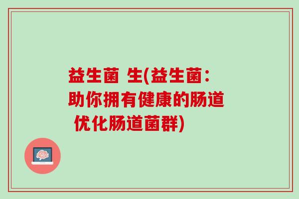 益生菌 生(益生菌：助你拥有健康的肠道  优化肠道菌群)