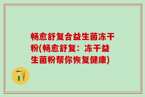 畅愈舒复合益生菌冻干粉(畅愈舒复：冻干益生菌粉帮你恢复健康)