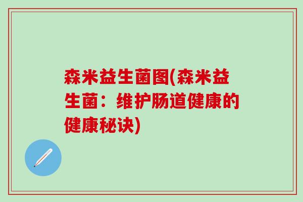 森米益生菌图(森米益生菌：维护肠道健康的健康秘诀)