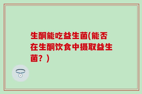 生酮能吃益生菌(能否在生酮饮食中摄取益生菌？)
