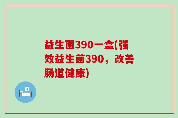 益生菌390一盒(强效益生菌390，改善肠道健康)
