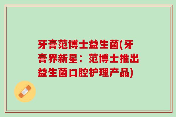 牙膏范博士益生菌(牙膏界新星：范博士推出益生菌口腔护理产品)