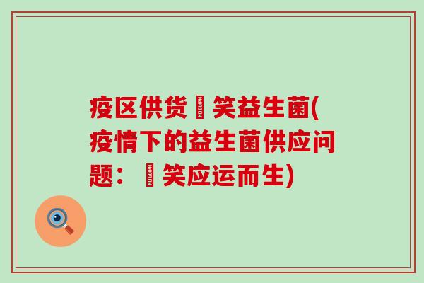 疫区供货夻笑益生菌(疫情下的益生菌供应问题：夻笑应运而生)